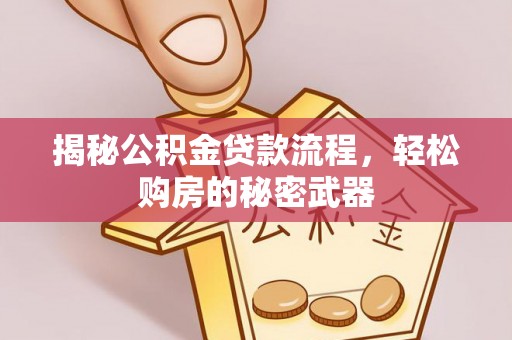 奎文揭秘公积金贷款流程，轻松购房的秘密武器