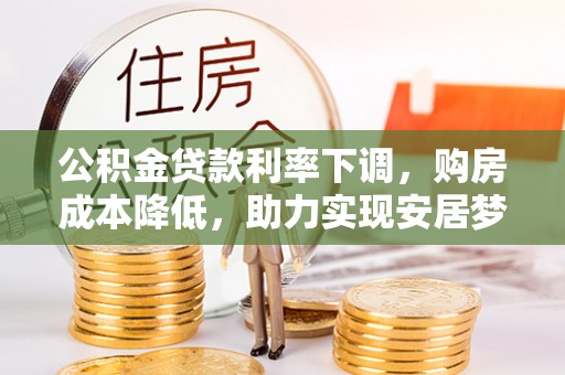 奎文公积金贷款利率下调，购房成本降低，助力实现安居梦