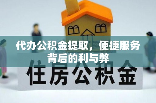 奎文代办公积金提取，便捷服务背后的利与弊