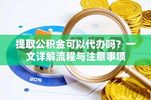 奎文提取公积金可以代办吗？一文详解流程与注意事项