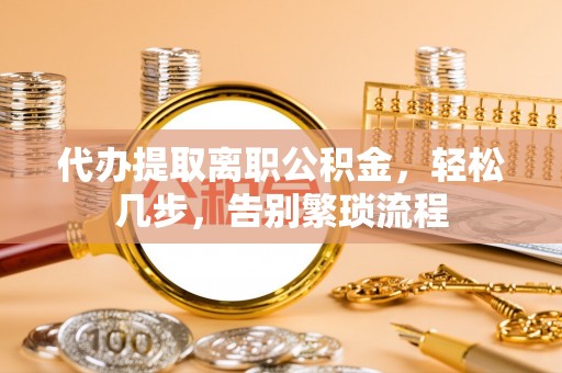奎文代办提取离职公积金，轻松几步，告别繁琐流程