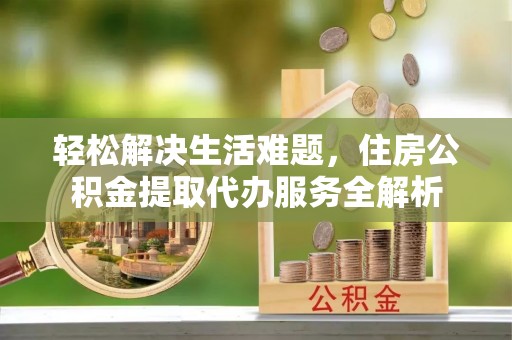 奎文轻松解决生活难题，住房公积金提取代办服务全解析