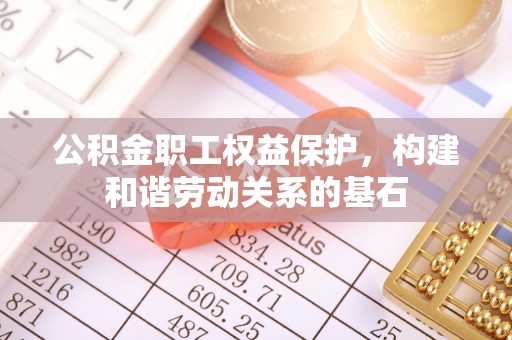 奎文公积金职工权益保护，构建和谐劳动关系的基石