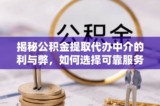 奎文揭秘公积金提取代办中介的利与弊，如何选择可靠服务？