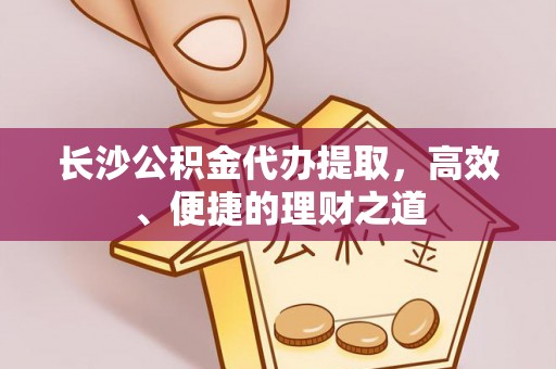 奎文长沙公积金代办提取，高效、便捷的理财之道
