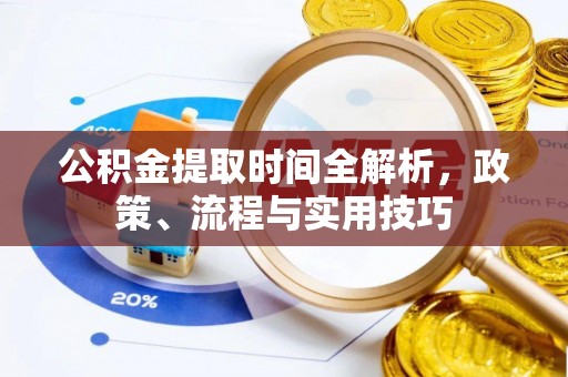 奎文公积金提取时间全解析，政策、流程与实用技巧