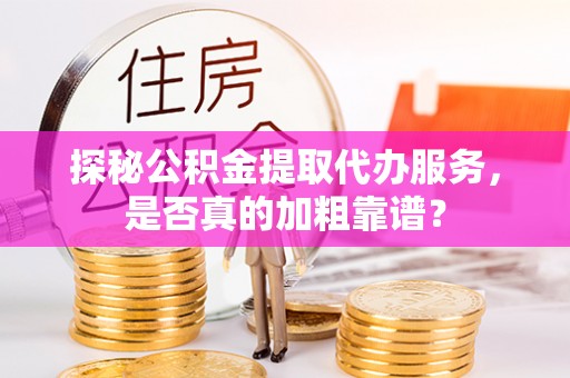 奎文探秘公积金提取代办服务，是否真的加粗靠谱？
