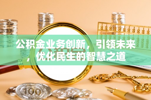 奎文公积金业务创新，引领未来，优化民生的智慧之道