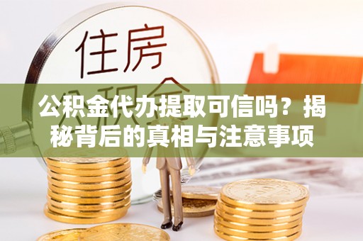 奎文公积金代办提取可信吗？揭秘背后的真相与注意事项