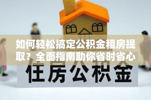 奎文如何轻松搞定公积金租房提取？全面指南助你省时省心