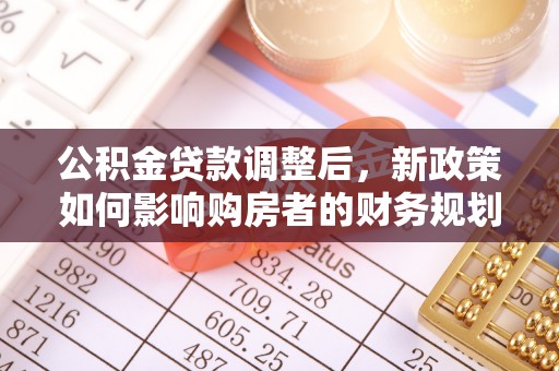 奎文公积金贷款调整后，新政策如何影响购房者的财务规划
