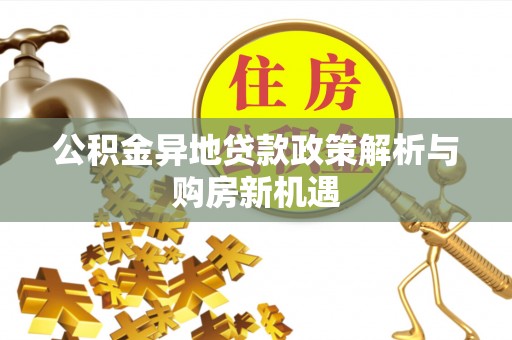奎文公积金异地贷款政策解析与购房新机遇