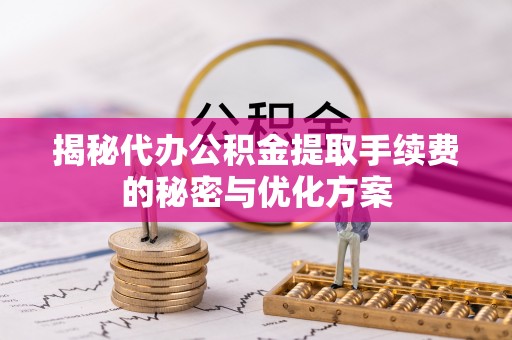 奎文揭秘代办公积金提取手续费的秘密与优化方案