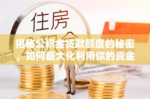 奎文揭秘公积金贷款额度的秘密，如何最大化利用你的资金