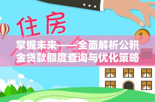 奎文掌握未来——全面解析公积金贷款额度查询与优化策略