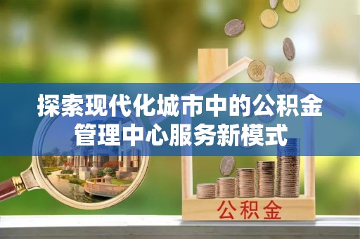 奎文探索现代化城市中的公积金管理中心服务新模式