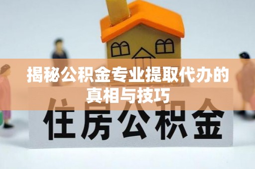 奎文揭秘公积金专业提取代办的真相与技巧