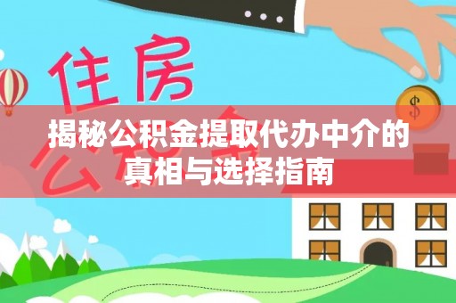 奎文揭秘公积金提取代办中介的真相与选择指南
