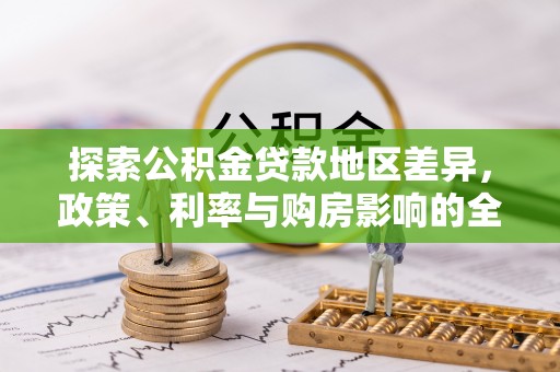 奎文探索公积金贷款地区差异，政策、利率与购房影响的全面解析