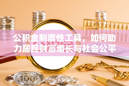 奎文公积金制度性工具，如何助力居民财富增长与社会公平发展