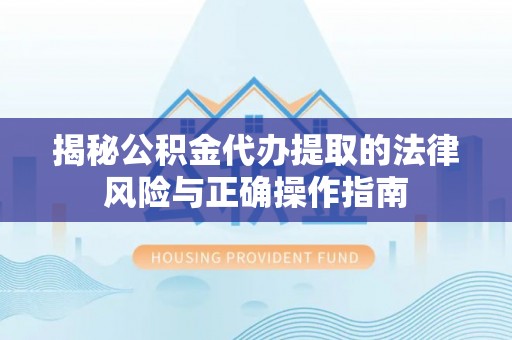 奎文揭秘公积金代办提取的法律风险与正确操作指南