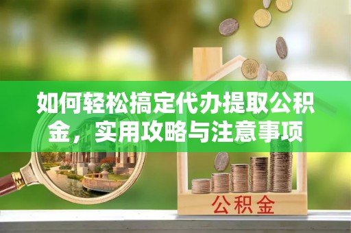 奎文如何轻松搞定代办提取公积金，实用攻略与注意事项