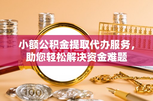 奎文小额公积金提取代办服务，助您轻松解决资金难题
