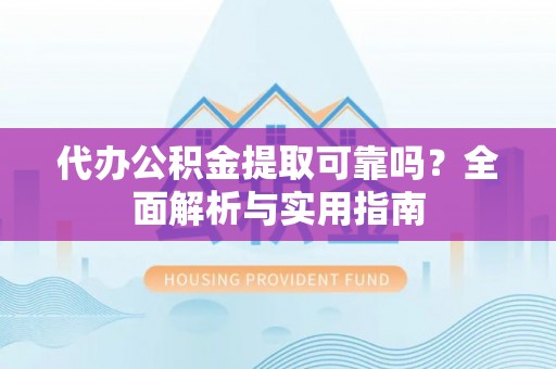 奎文代办公积金提取可靠吗？全面解析与实用指南