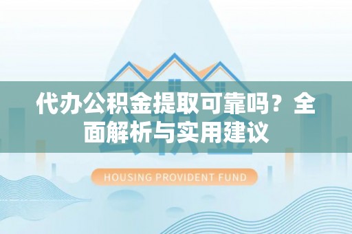 奎文代办公积金提取可靠吗？全面解析与实用建议