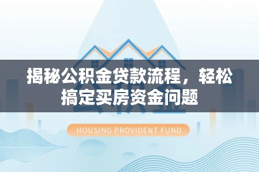 奎文揭秘公积金贷款流程，轻松搞定买房资金问题