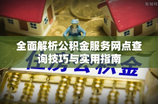 奎文全面解析公积金服务网点查询技巧与实用指南