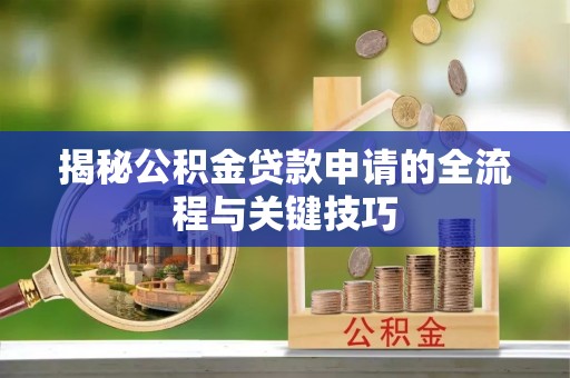 奎文揭秘公积金贷款申请的全流程与关键技巧