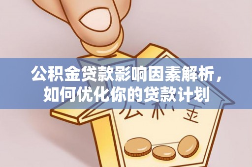 奎文公积金贷款影响因素解析，如何优化你的贷款计划