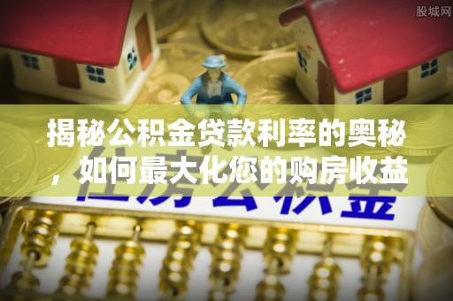 奎文揭秘公积金贷款利率的奥秘，如何最大化您的购房收益