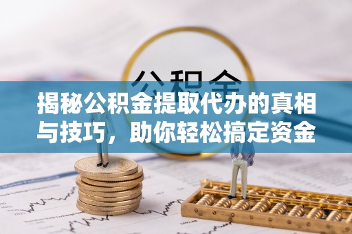 奎文揭秘公积金提取代办的真相与技巧，助你轻松搞定资金流动问题