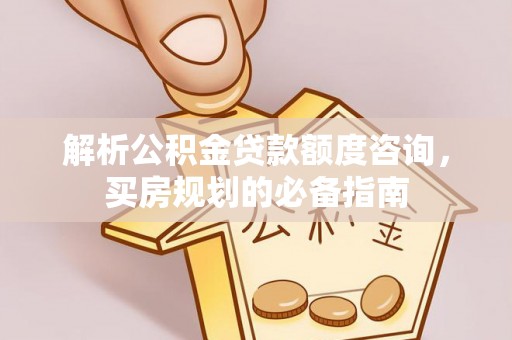 奎文解析公积金贷款额度咨询，买房规划的必备指南