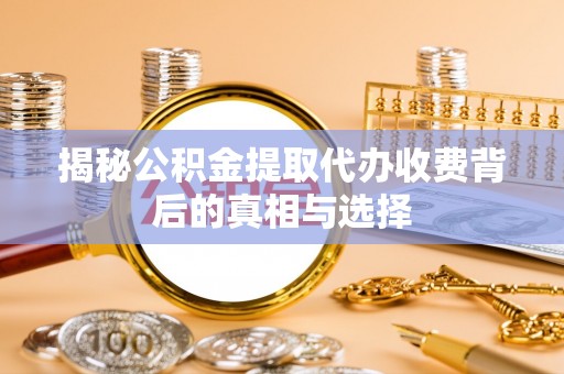 奎文揭秘公积金提取代办收费背后的真相与选择