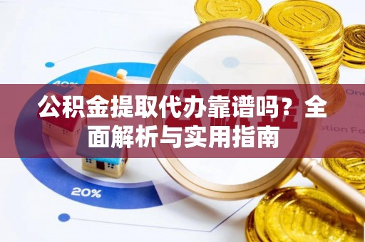 奎文公积金提取代办靠谱吗？全面解析与实用指南