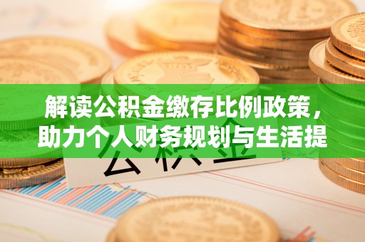 奎文解读公积金缴存比例政策，助力个人财务规划与生活提升