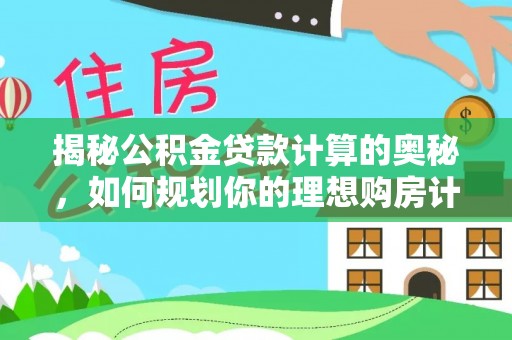 奎文揭秘公积金贷款计算的奥秘，如何规划你的理想购房计划