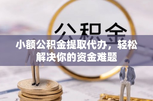 奎文小额公积金提取代办，轻松解决你的资金难题