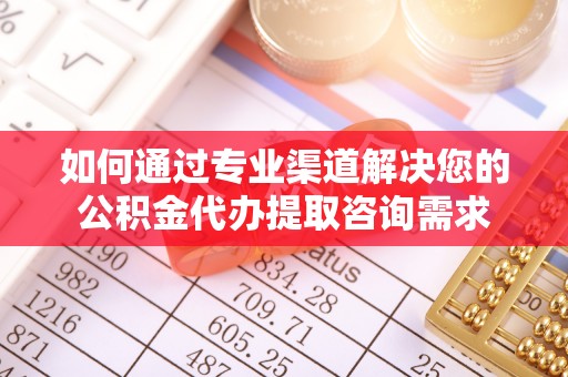 奎文如何通过专业渠道解决您的公积金代办提取咨询需求