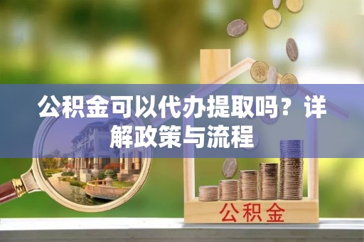 奎文公积金可以代办提取吗？详解政策与流程