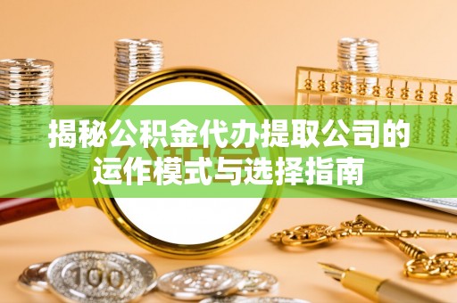 奎文揭秘公积金代办提取公司的运作模式与选择指南
