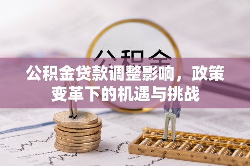 奎文公积金贷款调整影响，政策变革下的机遇与挑战