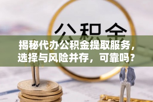 奎文揭秘代办公积金提取服务，选择与风险并存，可靠吗？