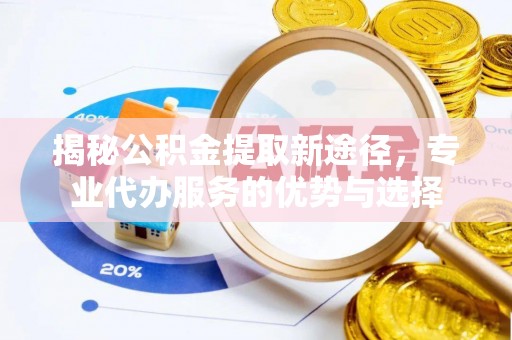 奎文揭秘公积金提取新途径，专业代办服务的优势与选择