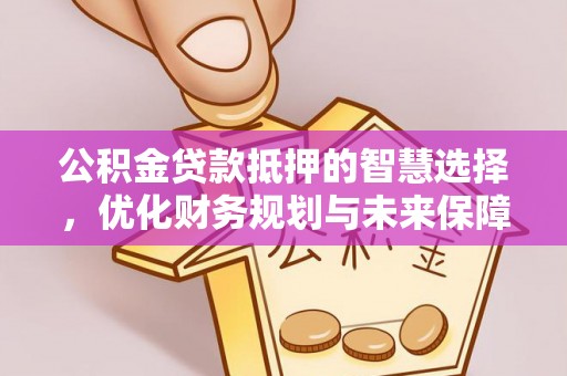 奎文公积金贷款抵押的智慧选择，优化财务规划与未来保障