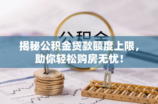 奎文揭秘公积金贷款额度上限，助你轻松购房无忧！