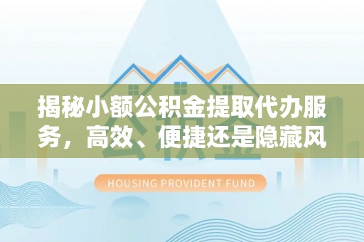奎文揭秘小额公积金提取代办服务，高效、便捷还是隐藏风险？